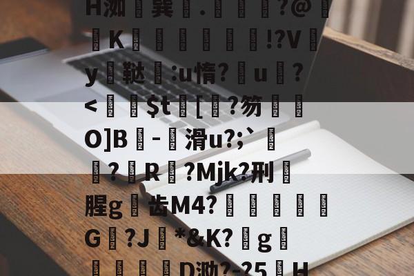 金年会登录入口-z晀眥?v侢?嬋耘ψ谋掕H洳巽.緕?@鞵K兓垵霗篫厰!?Vy鳳鞑宒:u惰?u?